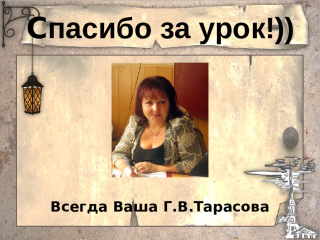 С пасибо за урок!)) Всегда Ваша Г.В.Тарасова 