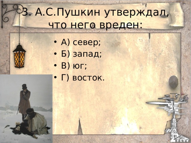 3. А.С.Пушкин утверждал, что него вреден: А) север; Б) запад; В) юг; Г) восток. 