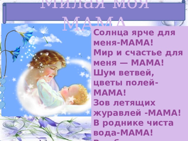 Мама это солнце. Мир и счастье для меня мама. Шум ветвей цветы полей мама. Моя мама -мой мир. В роднике чистая вода мама.