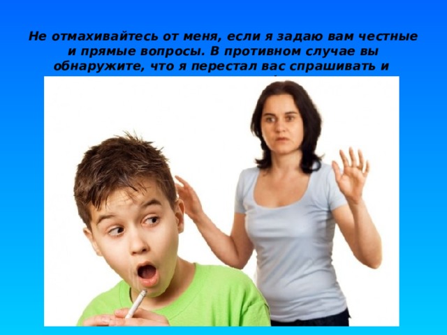 Не отмахивайтесь от меня, если я задаю вам честные и прямые вопросы. В противном случае вы обнаружите, что я перестал вас спрашивать и  ищу интересующую меня информацию там,  где мне ее предлагают.  