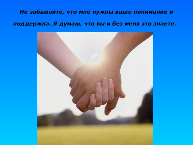 Не забывайте, что мне нужны ваше понимание и поддержка. Я думаю, что вы и без меня это знаете.  