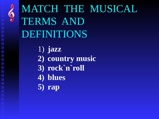 MATCH  THE  MUSICAL TERMS  AND  DEFINITIONS  jazz  country music  rock`n`roll  blues  rap 