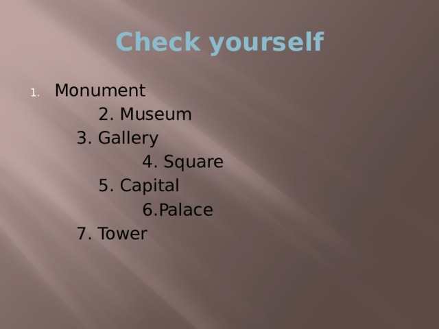 Check yourself Monument    2. Museum   3. Gallery      4. Square    5. Capital      6.Palace   7. Tower 