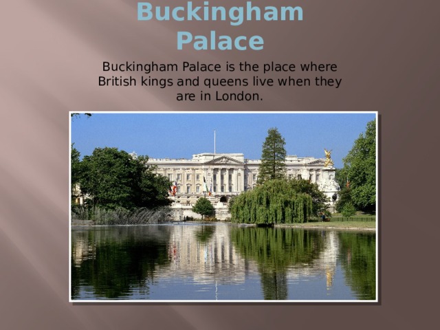 Buckingham Palace Buckingham Palace is the place where British kings and queens live when they are in London. 