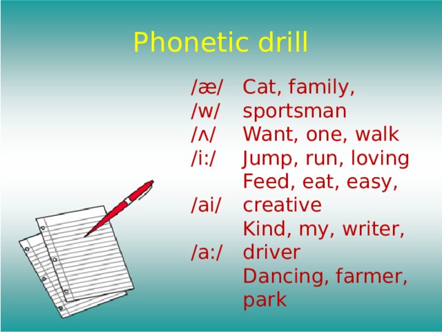 Phonetic drill /æ/ Cat, family, sportsman /w/ Want, one, walk /ʌ/ Jump, run, loving /i:/ Feed, eat, easy, creative Kind, my, writer, driver /ai/ Dancing, farmer, park /a:/ 