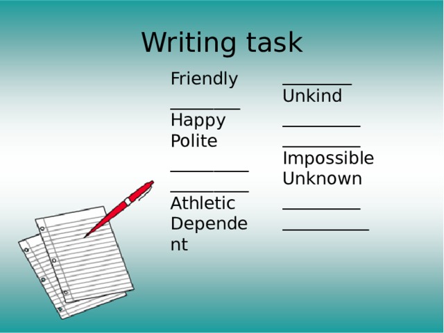 Writing task ________ Unkind _________ _________ Impossible Unknown _________ __________ Friendly ________ Happy Polite _________ _________ Athletic Dependent 