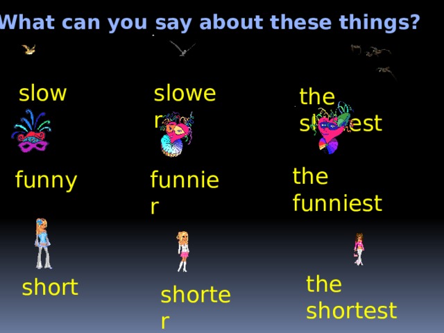 What can you say about these things? slower slow the slowest the funniest funny funnier the shortest short shorter 