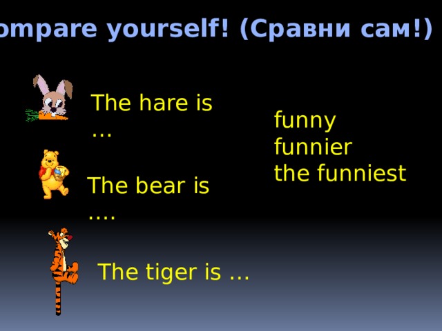 Compare yourself! (Сравни сам!) The hare is … funny funnier the funniest The bear is …. The tiger is …  