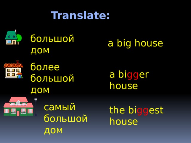 Translate: большой дом a big  house более большой дом a bi gg er  house самый большой дом the bi gg est  house 
