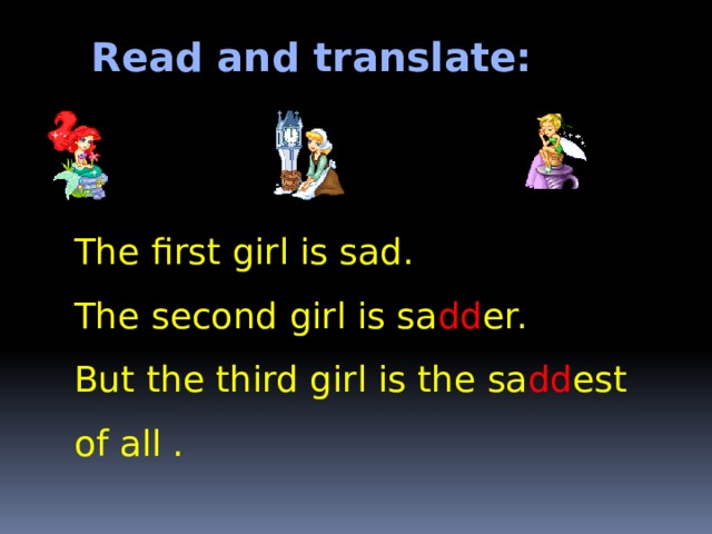 Read and translate: The first girl is sad. The second girl is sa dd er. But the third girl is the sa dd est of all . 