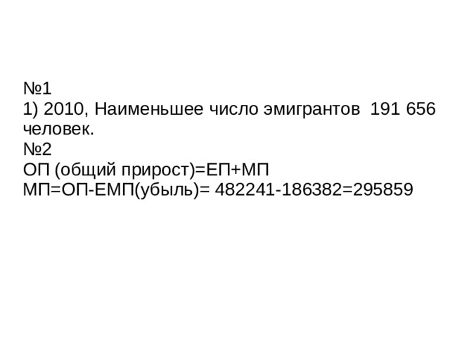 № 1 1) 2010, Наименьшее число эмигрантов 191 656 человек. № 2 ОП (общий прирост)=ЕП+МП МП=ОП-ЕМП(убыль)= 482241-186382=295859 