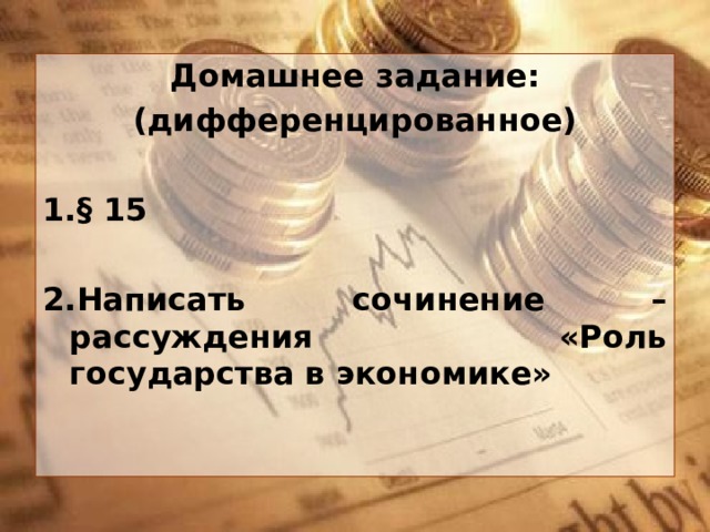 Домашнее задание: (дифференцированное) 1.§ 15 2.Написать сочинение –рассуждения «Роль государства в экономике» 
