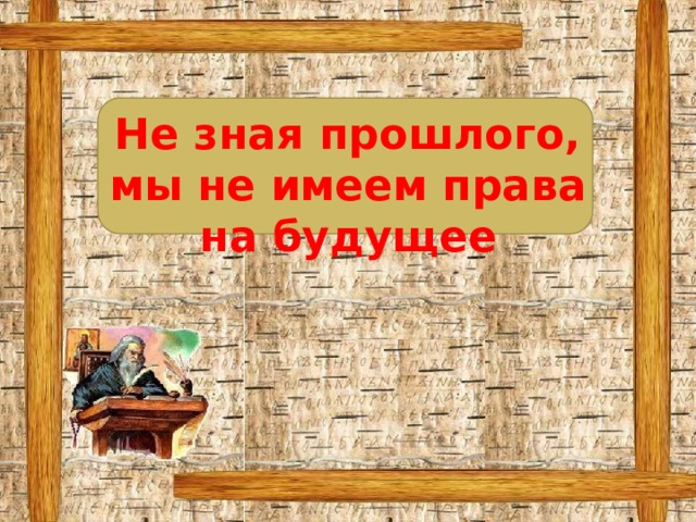 Не зная прошлого, мы не имеем права на будущее 