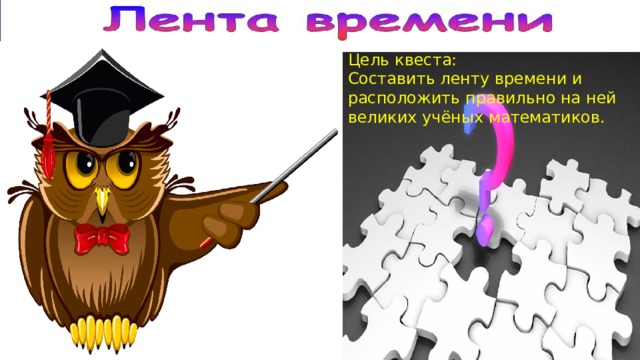 Цель квеста: Составить ленту времени и расположить правильно на ней великих учёных математиков. 
