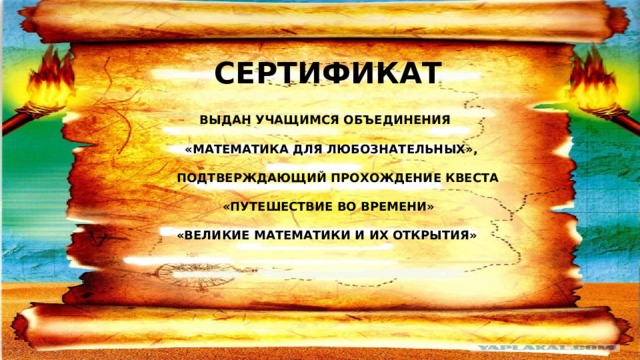 СЕРТИФИКАТ  ВЫДАН УЧАЩИМСЯ ОБЪЕДИНЕНИЯ   «МАТЕМАТИКА ДЛЯ ЛЮБОЗНАТЕЛЬНЫХ»,  ПОДТВЕРЖДАЮЩИЙ ПРОХОЖДЕНИЕ КВЕСТА   «ПУТЕШЕСТВИЕ ВО ВРЕМЕНИ»  «ВЕЛИКИЕ МАТЕМАТИКИ И ИХ ОТКРЫТИЯ»  