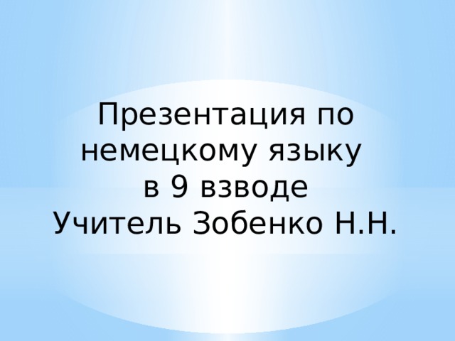    Презентация по немецкому языку в 9 взводе Учитель Зобенко Н.Н. 