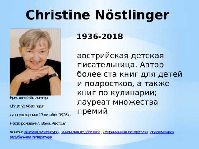 Christine Nöstlinger 1936-2018 австрийская детская писательница. Автор более ста книг для детей и подростков, а также книг по кулинарии; лауреат множества премий. 