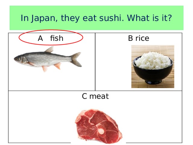 In Japan, they eat sushi. What is it? A fish B rice C meat