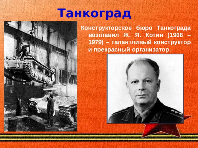 Танкоград Конструкторское бюро Танкограда возглавил Ж. Я. Котин (1908 – 1979) – талантливый конструктор и прекрасный организатор.  