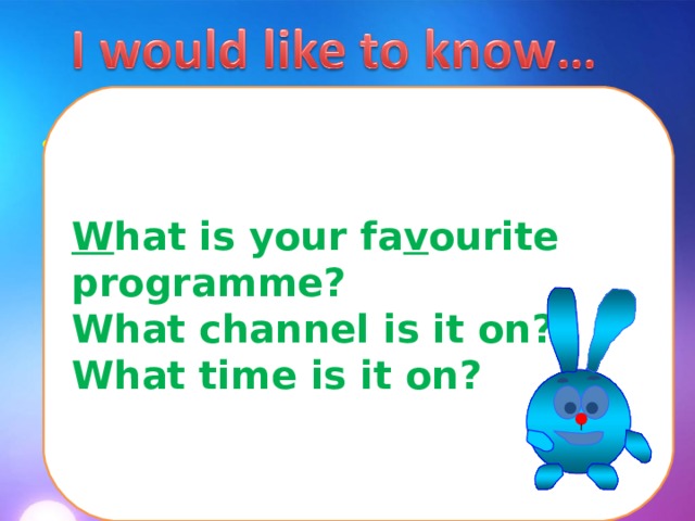 W hat is your fa v ourite programme? What channel is it on? What time is it on?   