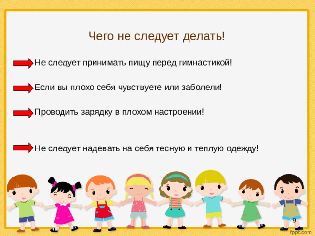 Чего не следует делать! Не следует принимать пищу перед гимнастикой!  Если вы плохо себя чувствуете или заболели!  Проводить зарядку в плохом настроении! Не следует надевать на себя тесную и теплую одежду!  