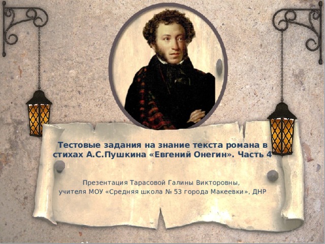Тестовые задания на знание текста романа в стихах А.С.Пушкина «Евгений Онегин». Часть 4 Презентация Тарасовой Галины Викторовны, учителя МОУ «Средняя школа № 53 города Макеевки», ДНР