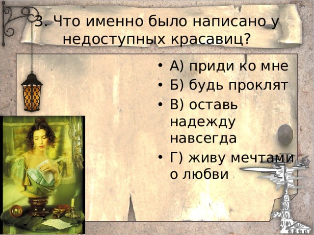 3. Что именно было написано у недоступных красавиц? А) приди ко мне Б) будь проклят В) оставь надежду навсегда Г) живу мечтами о любви