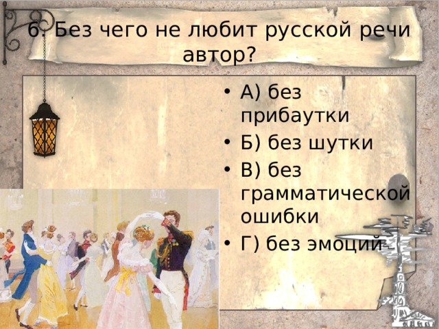 6. Без чего не любит русской речи автор? А) без прибаутки Б) без шутки В) без грамматической ошибки Г) без эмоций