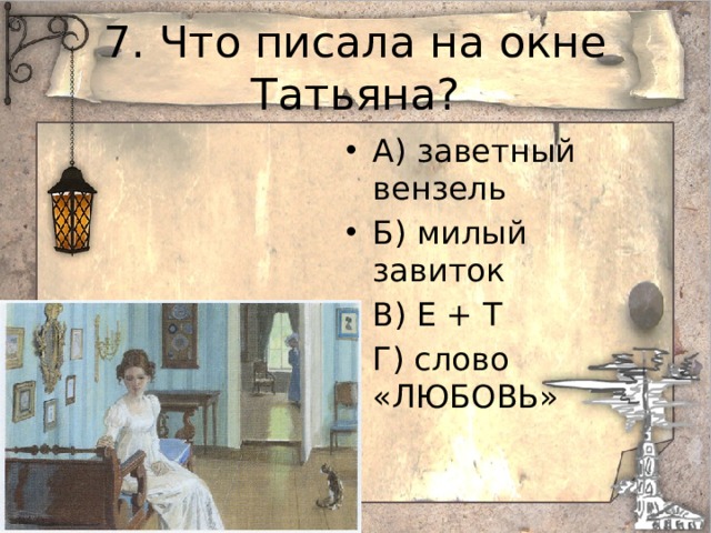 7. Что писала на окне Татьяна? А) заветный вензель Б) милый завиток В) Е + Т Г) слово «ЛЮБОВЬ»