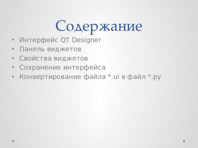 Содержание Интерфейс QT Designer Панель виджетов Свойства виджетов Сохранение интерфейса Конвертирование файла *.ui в файл *.py 