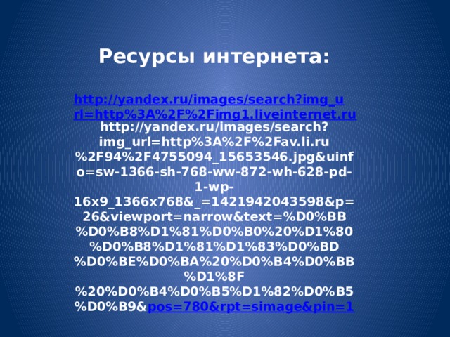 Ресурсы интернета:  http://yandex.ru/images/search?img_url=http%3A%2F%2Fimg1.liveinternet.ru http://yandex.ru/images/search?img_url=http%3A%2F%2Fav.li.ru%2F94%2F4755094_15653546.jpg&uinfo=sw-1366-sh-768-ww-872-wh-628-pd-1-wp-16x9_1366x768&_=1421942043598&p=26&viewport=narrow&text=%D0%BB%D0%B8%D1%81%D0%B0%20%D1%80%D0%B8%D1%81%D1%83%D0%BD%D0%BE%D0%BA%20%D0%B4%D0%BB%D1%8F%20%D0%B4%D0%B5%D1%82%D0%B5%D0%B9& pos=780&rpt=simage&pin=1     