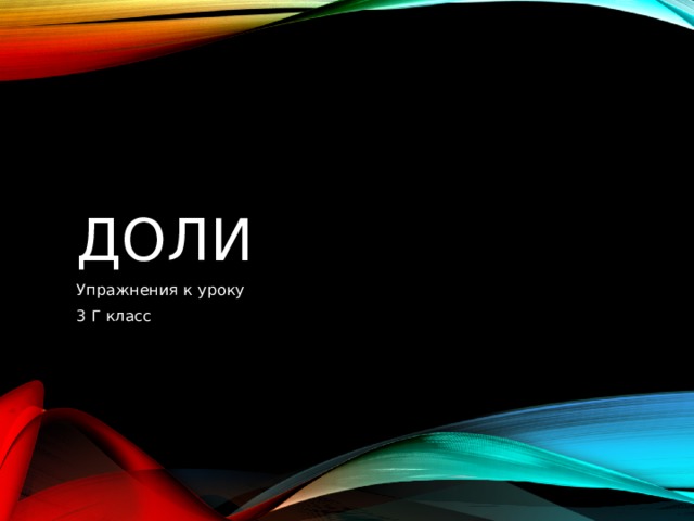 Доли Упражнения к уроку 3 Г класс 