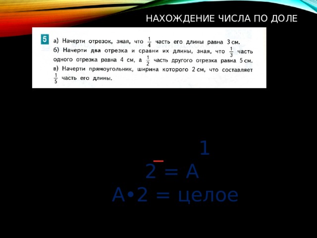 Нахождение числа по доле  1  2 = А  А•2 = целое 