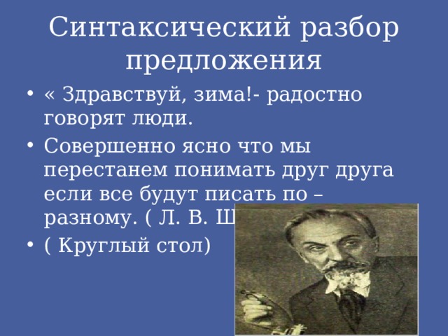 Синтаксический разбор предложения « Здравствуй, зима!- радостно говорят люди. Совершенно ясно что мы перестанем понимать друг друга если все будут писать по – разному. ( Л. В. Щерба) ( Круглый стол) 