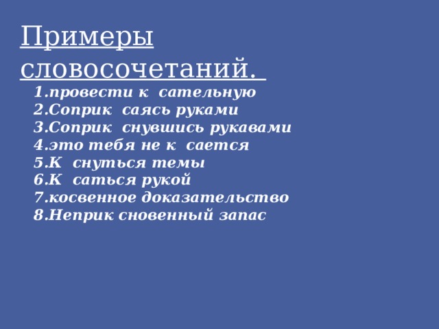 Примеры словосочетаний.      провести к сательную Соприк саясь руками Соприк снувшись рукавами это тебя не к сается К снуться темы К саться рукой косвенное доказательство Неприк сновенный запас 