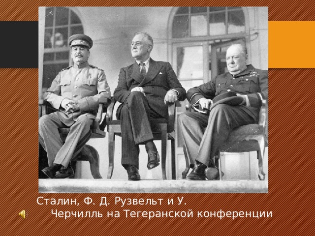 Сталин, Ф. Д. Рузвельт и У. Черчилль на Тегеранской конференции 