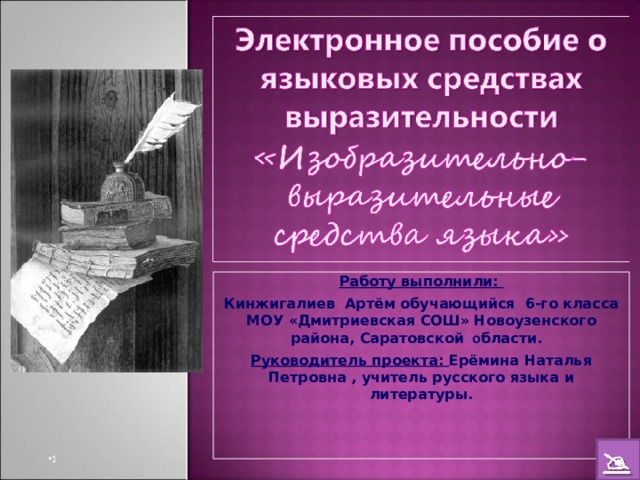 Работу выполнили: Кинжигалиев Артём обучающийся 6-го класса МОУ «Дмитриевская СОШ» Новоузенского района, Саратовской о бласти. Руководитель проекта: Ерёмина Наталья Петровна , учитель русского языка и литературы.  