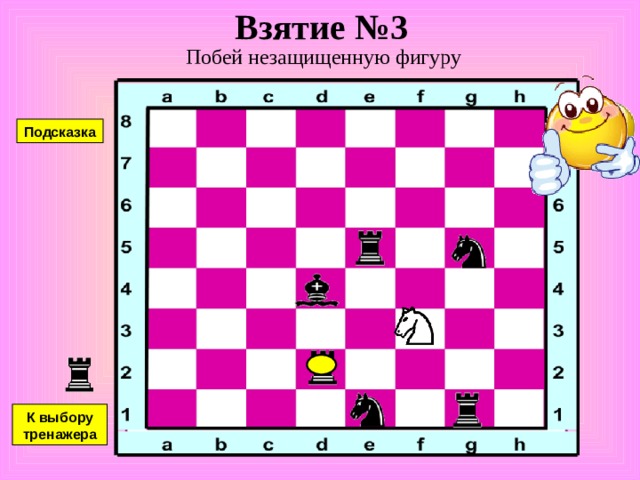 Взятие №2 Побей незащищенную фигуру Подсказка К выбору тренажера 