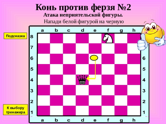 Конь против ферзя №1 Атака неприятельской фигуры. Напади белой фигурой на черную Подсказка К выбору тренажера 