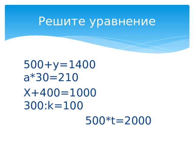 Решите уравнение 500+y=1400 a*30=210 X+400=1000 300:k=100  500*t=2000 