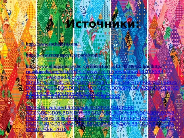 Источники: http://www.sochi2014.com /  http://www.rezeptsport.ru/paralympic /  http://www.olimpizm.ru/abc_cyrillic/letter_% EF/48346452.html http:// ru.wikipedia.org/wiki/ https:// www.tvc.ru/news/show/id/168594 https://ru.wikipedia.org/wiki/%D0%97%D0%B8%D0%BC%D0%BD%D0%B8%D0%B5_%D0%9F%D0%B0%D1%80%D0%B0%D0%BB%D0%B8%D0%BC%D0%BF%D0%B8%D0%B9%D1%81%D0%BA%D0%B8%D0%B5_% D0%B8%D0%B3%D1%80%D1%8B_2022  https://ru.wikipedia.org/wiki/%D0%97%D0%B8%D0%BC%D0%BD%D0%B8%D0%B5_%D0%9F%D0%B0%D1%80%D0%B0%D0%BB%D0%B8%D0%BC%D0%BF%D0%B8%D0%B9%D1%81%D0%BA%D0%B8%D0%B5_%D0%B8%D0%B3%D1%80%D1%8B_2018  