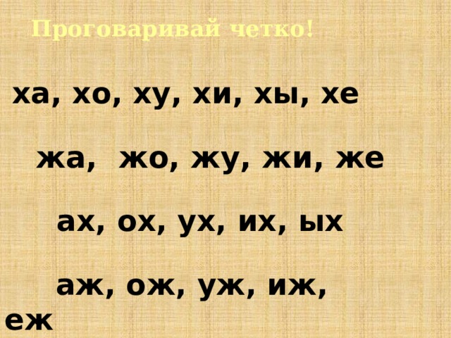 Проговаривай четко! ха, хо, ху, хи, хы, хе  жа, жо, жу, жи, же   ах, ох, ух, их, ых  аж, ож, уж, иж, еж 