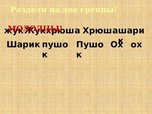 Раздели на две группы! МОЛОДЦЫ! жук Жук хрюша Хрюша шарик Шарик пушок Пушок Ох ох 