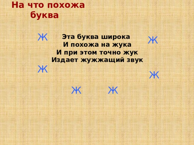 На что похожа буква Ж Эта буква широка И похожа на жука И при этом точно жук Издает жужжащий звук Ж Ж Ж Ж Ж 