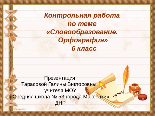 Контрольная работа по теме «Словообразование. Орфография»  6 класс Презентация Тарасовой Галины Викторовны, учителя МОУ  «Средняя школа № 53 города Макеевки», ДНР 