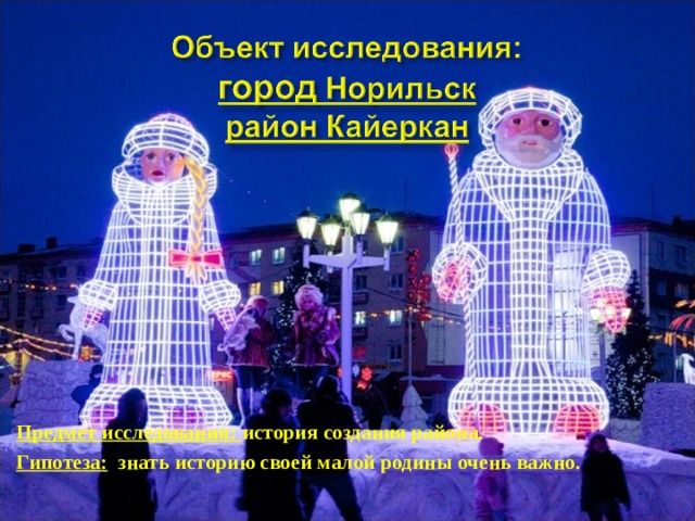 Предмет исследования: история создания района. Гипотеза:  знать историю своей малой родины очень важно.