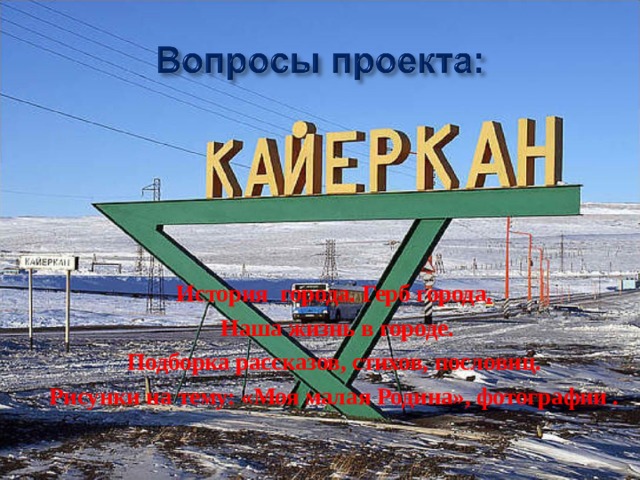 История  города. Герб города .   Наша жизнь в городе. Подборка рассказов, стихов, пословиц. Рисунки на тему: «Моя малая Родина», фотографии .