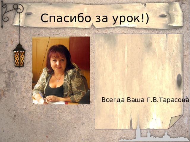 Спасибо за урок!) Всегда Ваша Г.В.Тарасова 