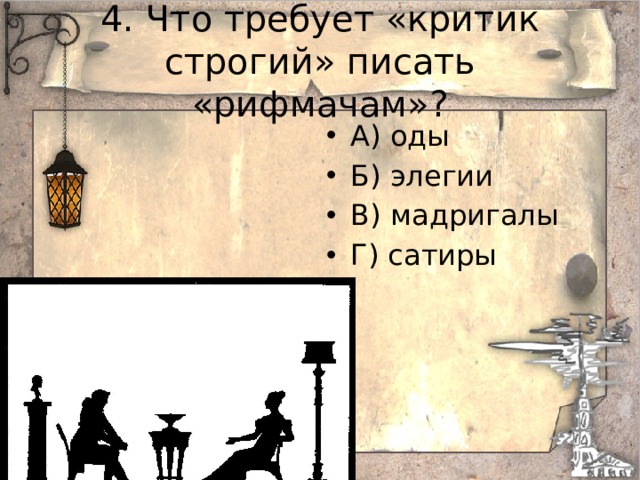 4. Что требует «критик строгий» писать «рифмачам»? А) оды Б) элегии В) мадригалы Г) сатиры 