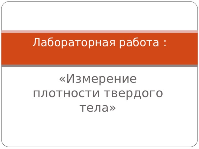 Лабораторная работа :   «Измерение плотности твердого тела» 